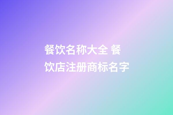 餐饮名称大全 餐饮店注册商标名字